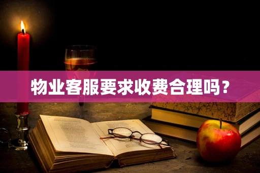 物业客服要求收费合理吗？