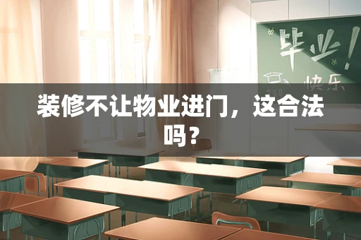 装修不让物业进门，这合法吗？