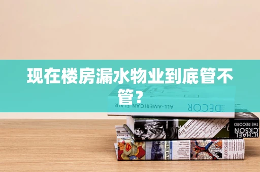 现在楼房漏水物业到底管不管？