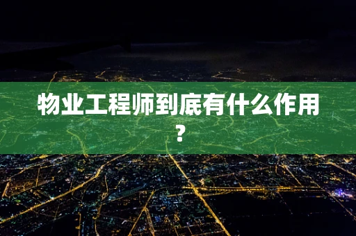 物业工程师到底有什么作用？