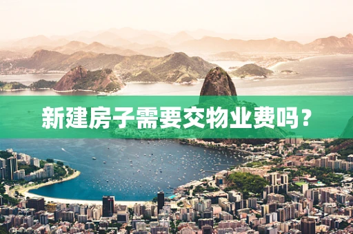 新建房子需要交物业费吗？