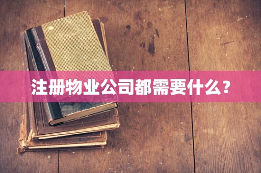 注册物业公司都需要什么？