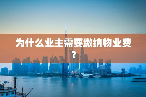 为什么业主需要缴纳物业费？