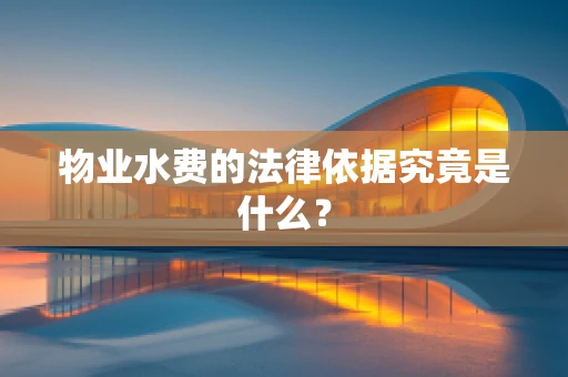 物业水费的法律依据究竟是什么？