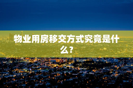 物业用房移交方式究竟是什么？