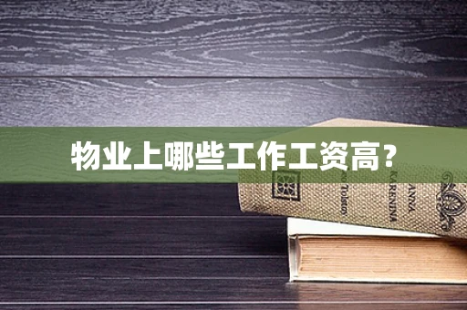 物业上哪些工作工资高？