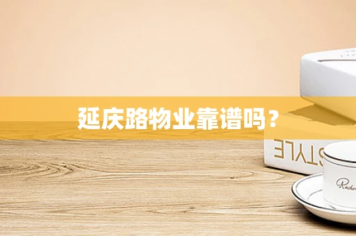 延庆路物业靠谱吗？
