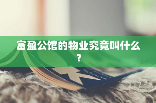 富盈公馆的物业究竟叫什么？