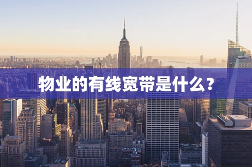 物业的有线宽带是什么？