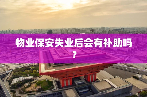 物业保安失业后会有补助吗？