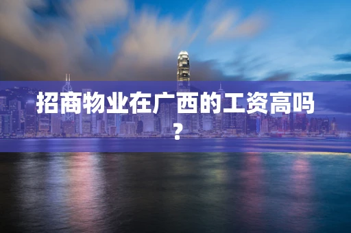 招商物业在广西的工资高吗？