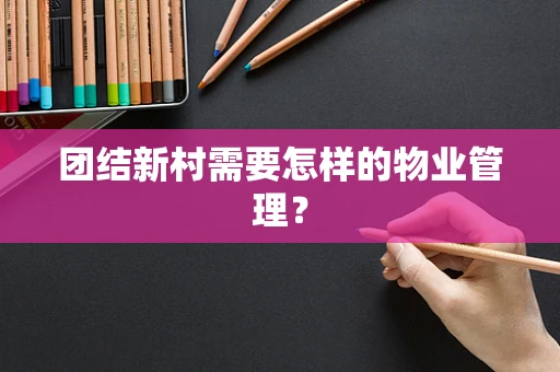 团结新村需要怎样的物业管理？