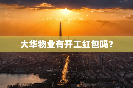 大华物业有开工红包吗？