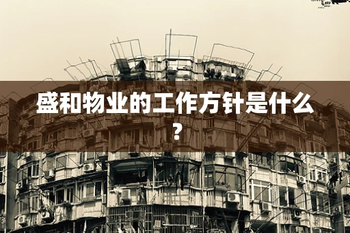 盛和物业的工作方针是什么？