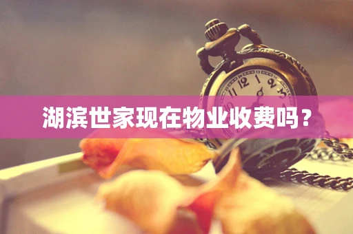 湖滨世家现在物业收费吗？